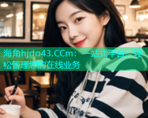 海角hjdo43.CCm：一站式平台，轻松管理您的在线业务  第1张