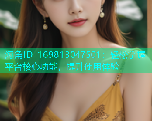 海角ID-169813047501：轻松掌握平台核心功能，提升使用体验  第1张