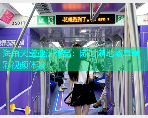 海角天堂亚洲精品：随时随地畅享精彩视频体验  第1张