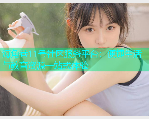 海角巷11号社区服务平台：便捷生活与教育资源一站式体验  第1张