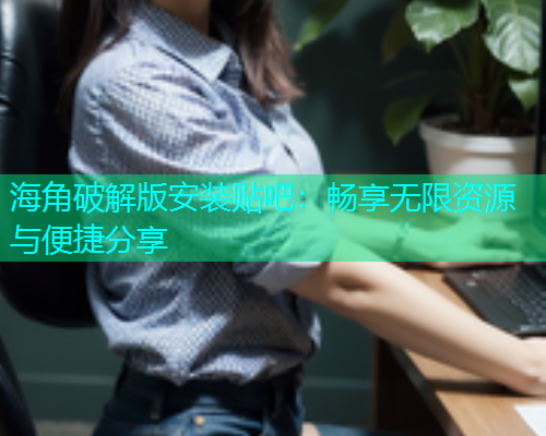 海角破解版安装贴吧：畅享无限资源与便捷分享  第1张