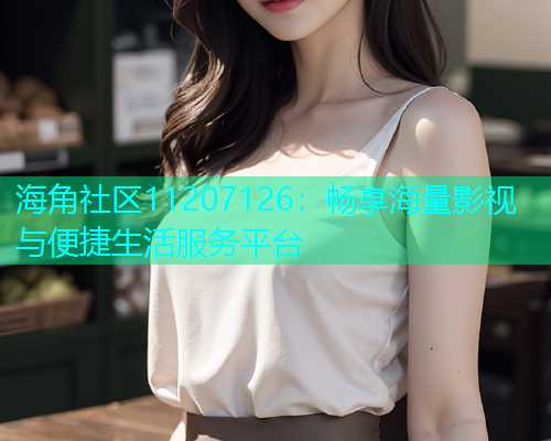 海角社区11207126：畅享海量影视与便捷生活服务平台  第1张