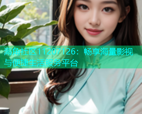 海角社区11207126：畅享海量影视与便捷生活服务平台  第2张