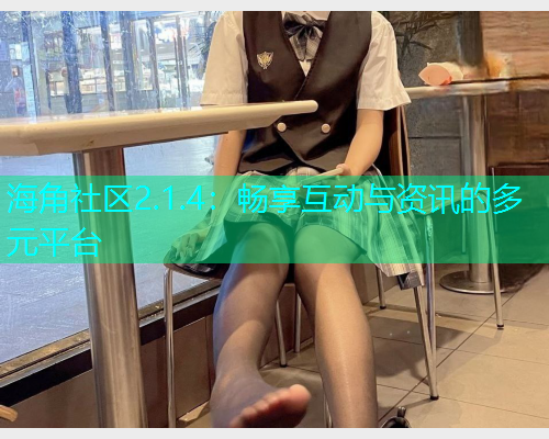 海角社区2.1.4：畅享互动与资讯的多元平台  第1张