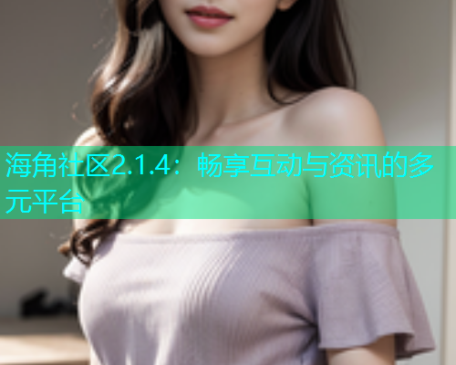 海角社区2.1.4：畅享互动与资讯的多元平台  第2张