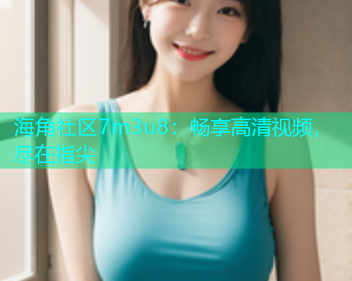 海角社区7m3u8：畅享高清视频，尽在指尖  第2张