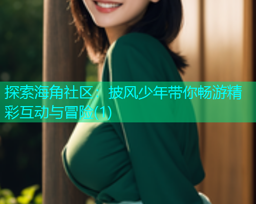 探索海角社区：披风少年带你畅游精彩互动与冒险(1)  第1张