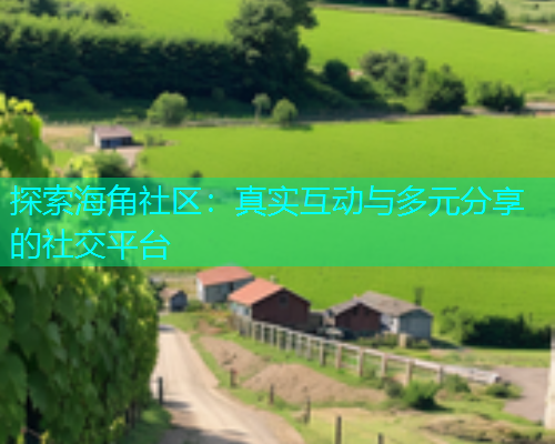 探索海角社区：真实互动与多元分享的社交平台  第2张