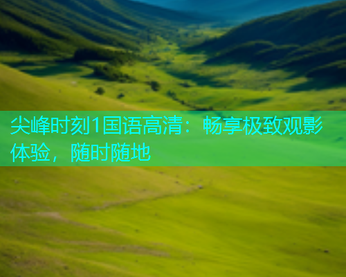 尖峰时刻1国语高清：畅享极致观影体验，随时随地  第2张