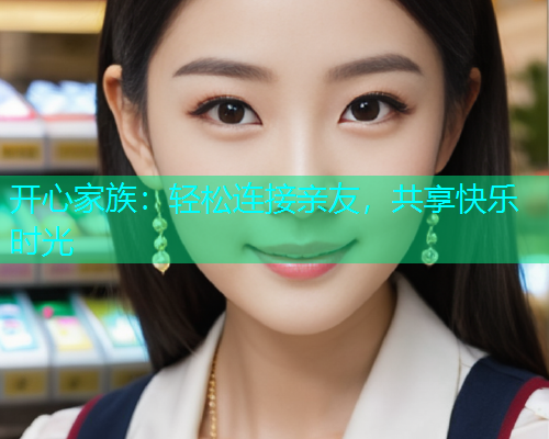 开心家族：轻松连接亲友，共享快乐时光  第1张