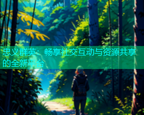 忠义群英：畅享社交互动与资源共享的全新平台  第1张