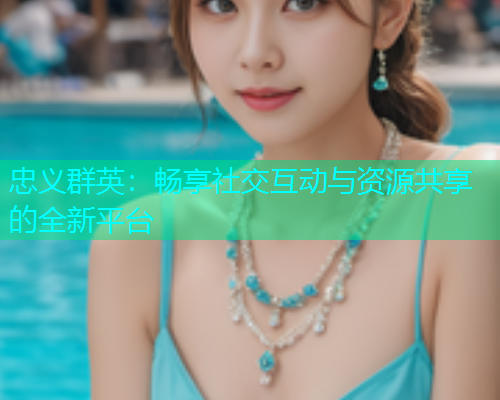忠义群英：畅享社交互动与资源共享的全新平台  第2张