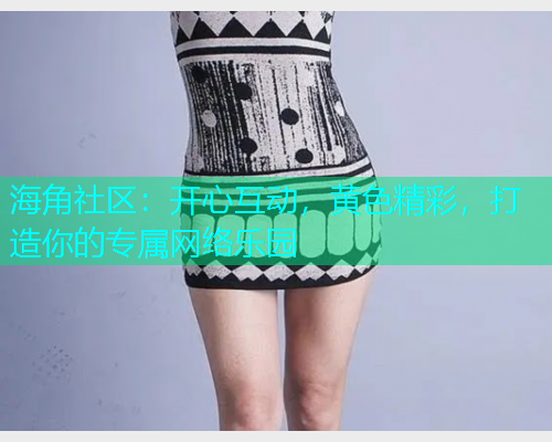 海角社区：开心互动，黄色精彩，打造你的专属网络乐园  第1张