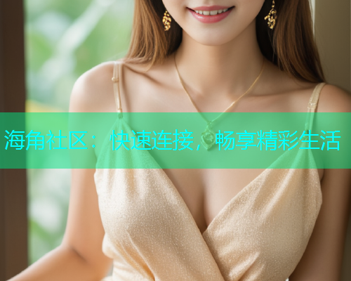 海角社区：快速连接，畅享精彩生活  第1张