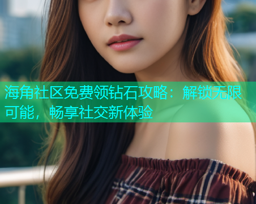 海角社区免费领钻石攻略：解锁无限可能，畅享社交新体验  第1张