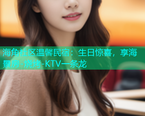 海角社区温馨民宿：生日惊喜，享海景房-烧烤-KTV一条龙  第1张