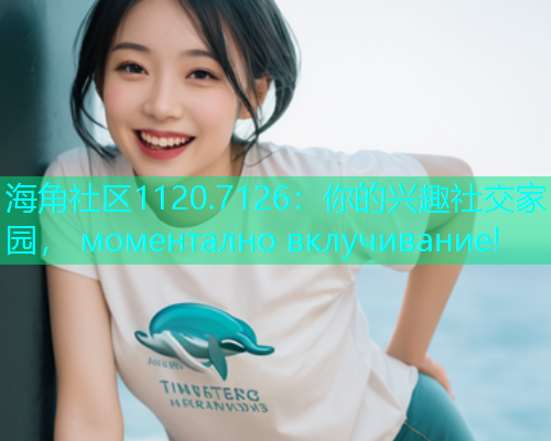 海角社区1120.7126：你的兴趣社交家园， моментално вклучивание!  第1张