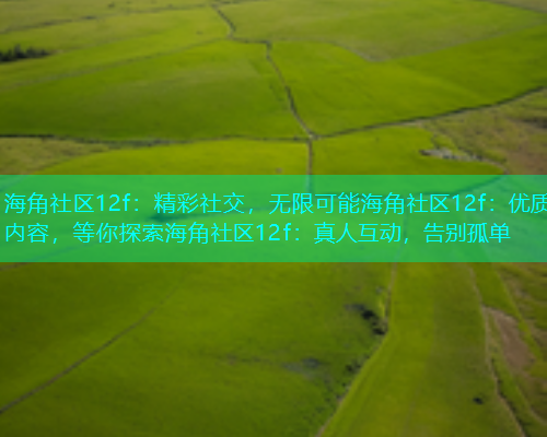 海角社区12f：精彩社交，无限可能海角社区12f：优质内容，等你探索海角社区12f：真人互动，告别孤单  第1张