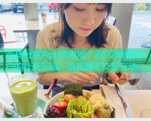 海角社区App安卓版：2022单身用户的社交乐园，语音聊天交友互动  第1张