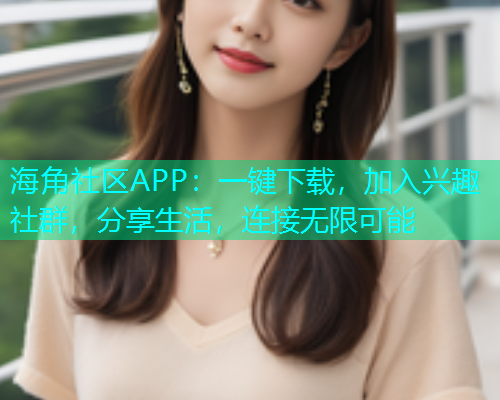 海角社区APP：一键下载，加入兴趣社群，分享生活，连接无限可能  第1张