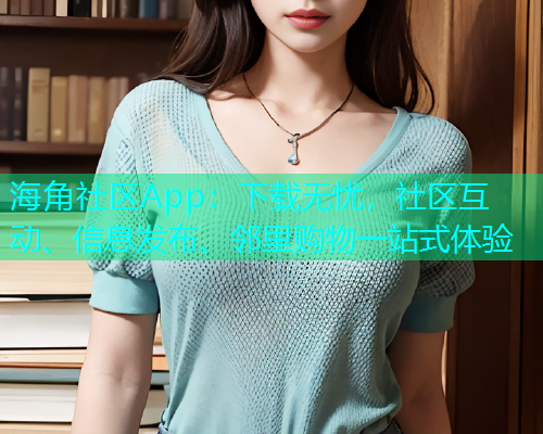 海角社区App：下载无忧，社区互动、信息发布、邻里购物一站式体验  第1张