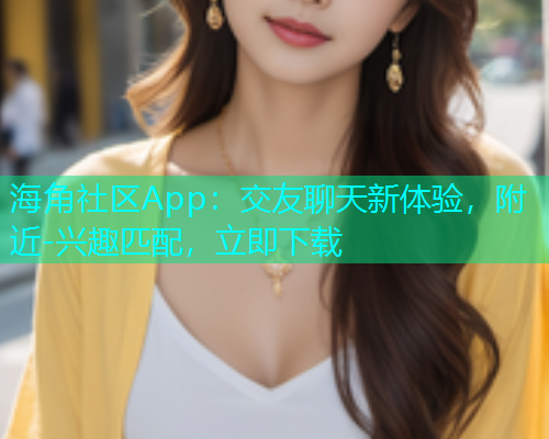 海角社区App：交友聊天新体验，附近-兴趣匹配，立即下载  第1张