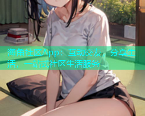 海角社区App：互动交友，分享生活，一站式社区生活服务  第1张