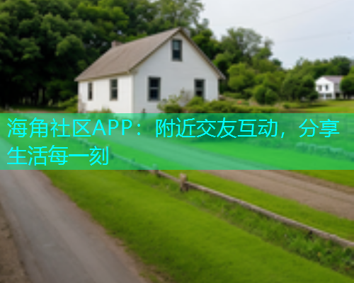 海角社区APP：附近交友互动，分享生活每一刻  第1张