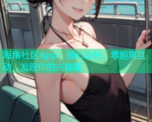 海角社区App：随心发帖，零距离互动，发现你的兴趣圈  第1张