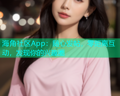 海角社区App：随心发帖，零距离互动，发现你的兴趣圈  第2张