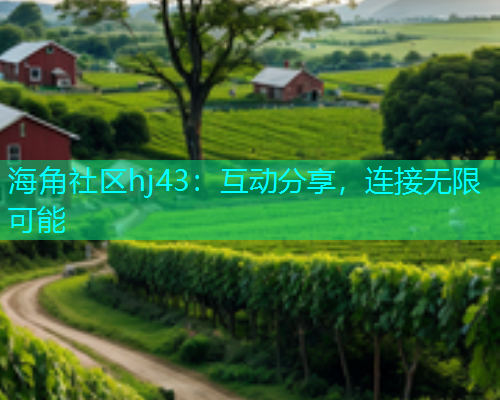 海角社区hj43：互动分享，连接无限可能  第2张