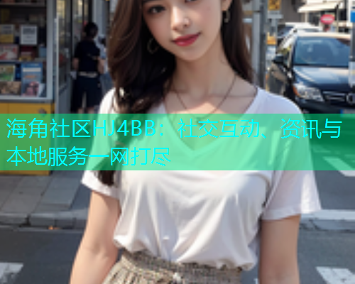 海角社区HJ4BB：社交互动、资讯与本地服务一网打尽  第1张