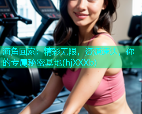 海角回家：精彩无限，资源速达，你的专属秘密基地(hjXXXb)  第1张