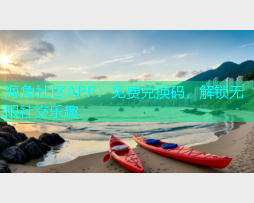 海角社区APP：免费兑换码，解锁无限社交乐趣  第1张