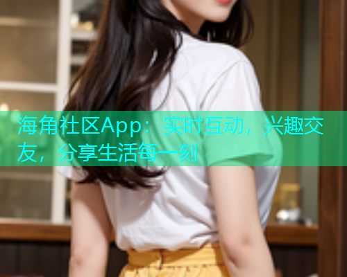 海角社区App：实时互动，兴趣交友，分享生活每一刻  第1张