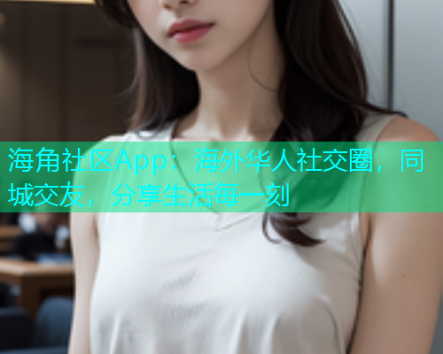 海角社区App：海外华人社交圈，同城交友，分享生活每一刻  第1张