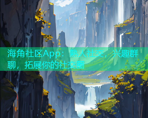 海角社区App：熟人社交，兴趣群聊，拓展你的社交圈  第1张