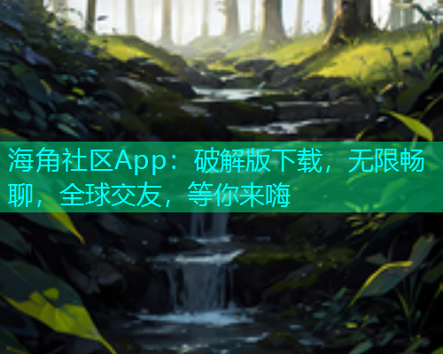 海角社区App：破解版下载，无限畅聊，全球交友，等你来嗨  第1张
