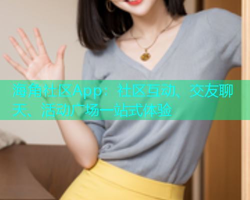 海角社区App：社区互动、交友聊天、活动广场一站式体验  第2张