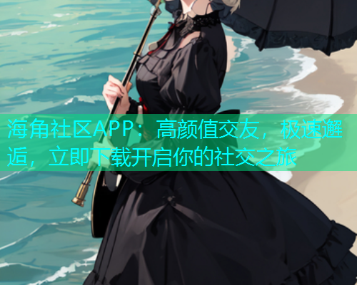 海角社区APP：高颜值交友，极速邂逅，立即下载开启你的社交之旅  第2张