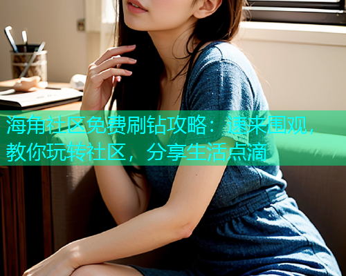 海角社区免费刷钻攻略：速来围观，教你玩转社区，分享生活点滴  第1张