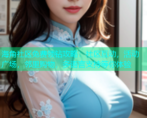 海角社区免费领钻攻略：社区互动，活动广场，邻里购物，多语言支持等你体验  第1张