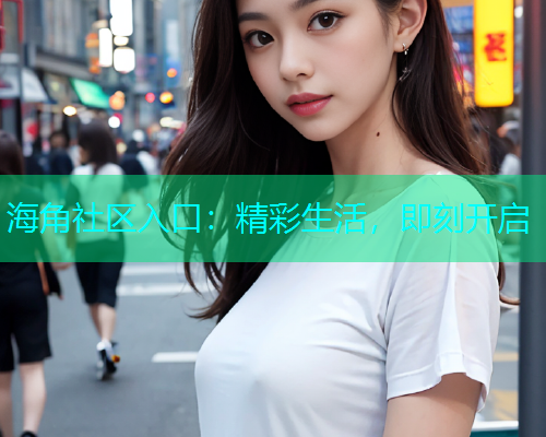 海角社区入口：精彩生活，即刻开启  第1张