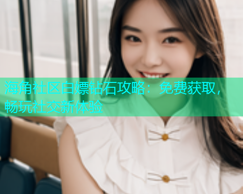 海角社区白嫖钻石攻略：免费获取，畅玩社交新体验  第1张