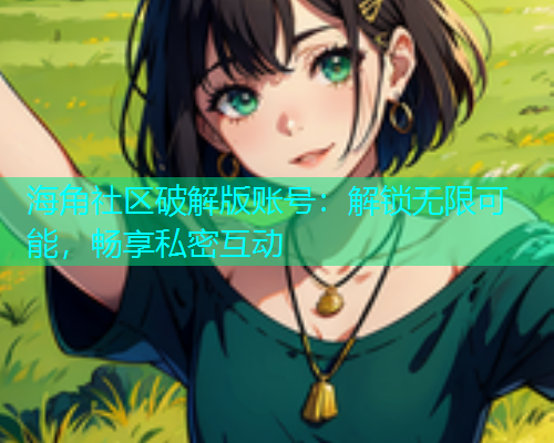 海角社区破解版账号：解锁无限可能，畅享私密互动  第1张