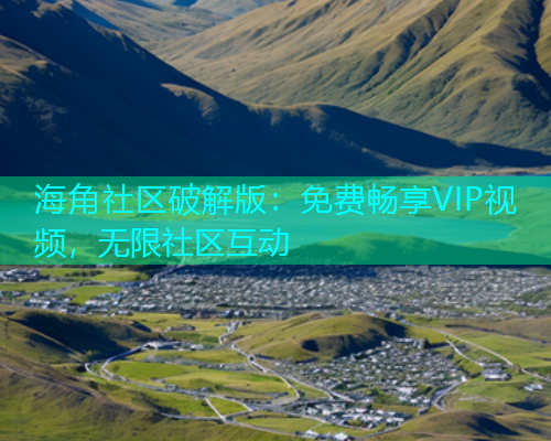 海角社区破解版：免费畅享VIP视频，无限社区互动  第1张