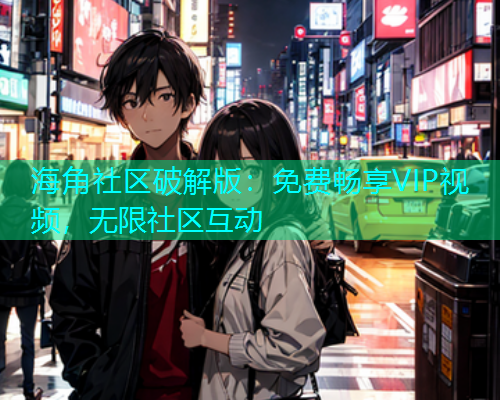 海角社区破解版：免费畅享VIP视频，无限社区互动  第2张