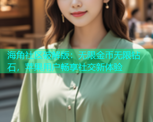 海角社区破解版：无限金币无限钻石，苹果用户畅享社交新体验  第1张