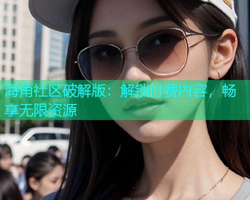 海角社区破解版：解锁付费内容，畅享无限资源  第1张