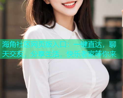 海角社区网页版入口：一键直达，聊天交友，分享生活，快乐老家等你来  第1张